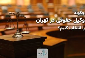 چگونه وکیل حقوقی در تهران را انتخاب کنیم؟